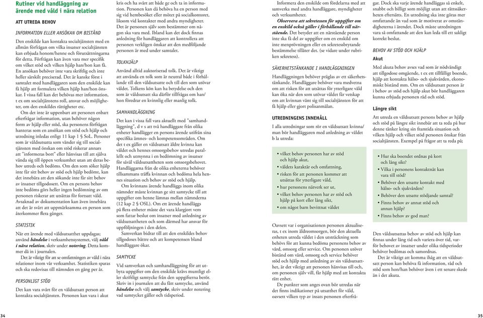 En ansökan behöver inte vara skriftlig och inte heller särskilt preciserad. Det är kanske först i samtalet med handläggaren som den enskilde kan få hjälp att formulera vilken hjälp han/hon önskar.