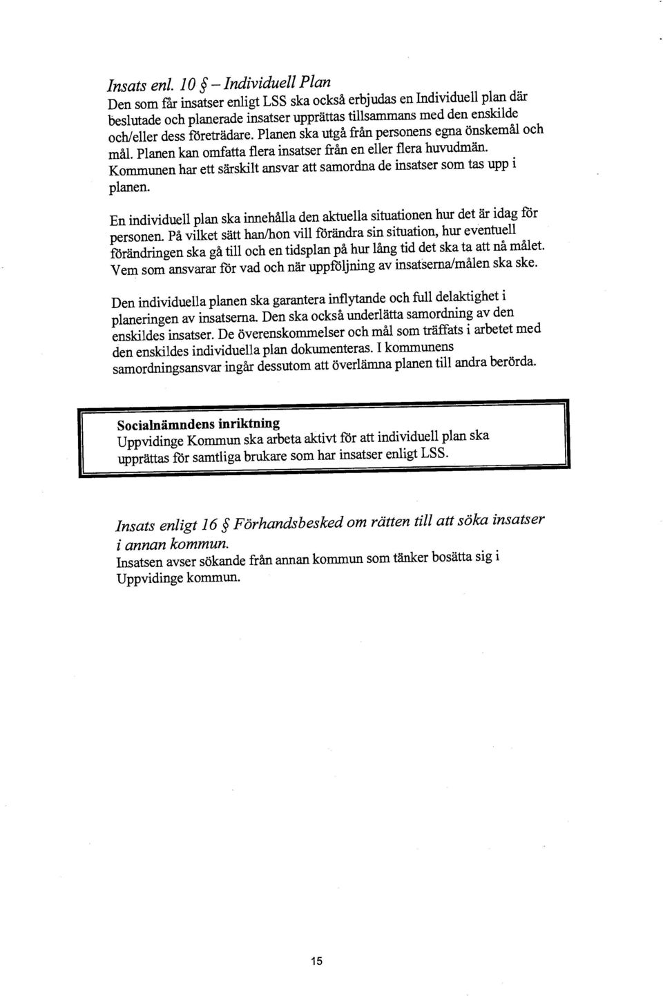 Planen ska utgå från personens egna önskemål och mål. Planen kan omfatta flera insatser från en eller flera huvudmän. Kommunen har ett särskilt ansvar att samordna de insatser som tas upp i planen.