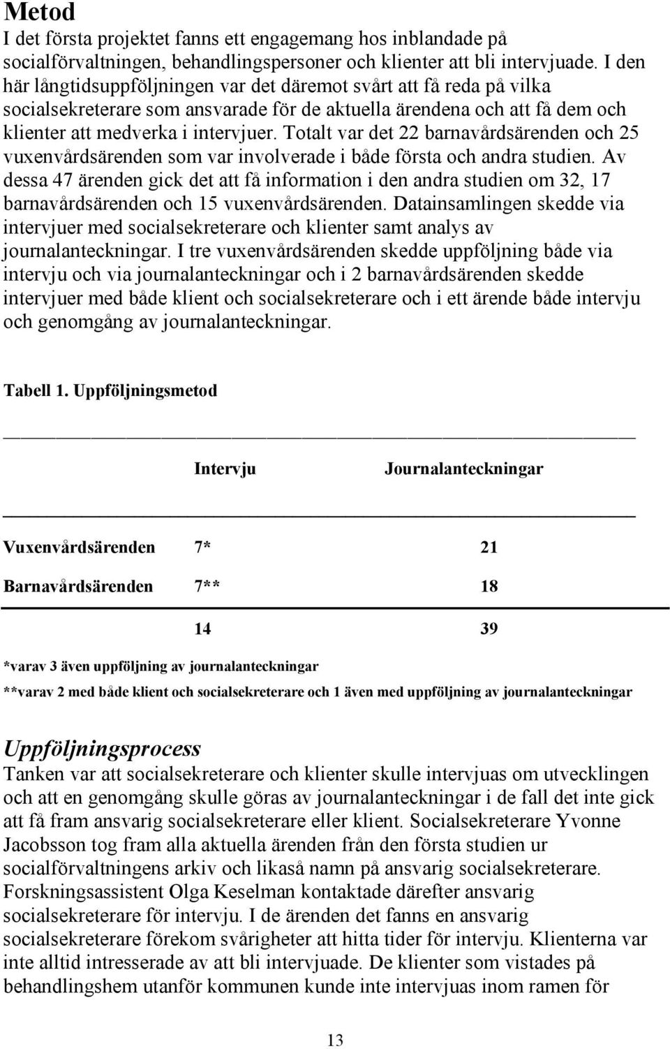 Totalt var det 22 barnavårdsärenden och 25 vuxenvårdsärenden som var involverade i både första och andra studien.