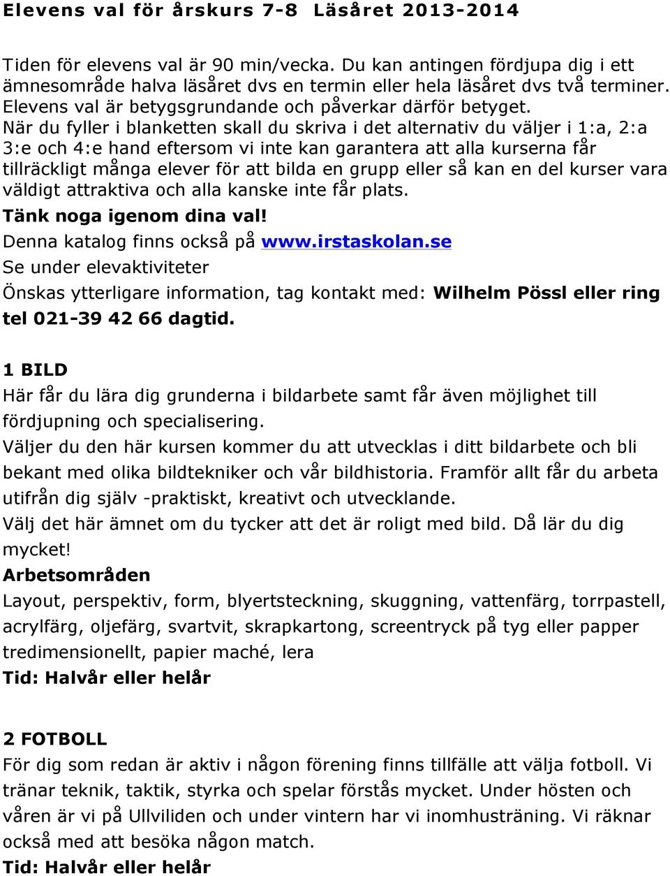 När du fyller i blanketten skall du skriva i det alternativ du väljer i 1:a, 2:a 3:e och 4:e hand eftersom vi inte kan garantera att alla kurserna får tillräckligt många elever för att bilda en grupp