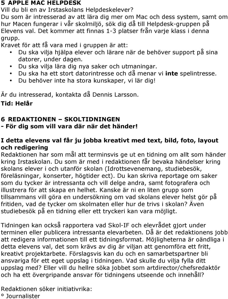 Det kommer att finnas 1-3 platser från varje klass i denna grupp.