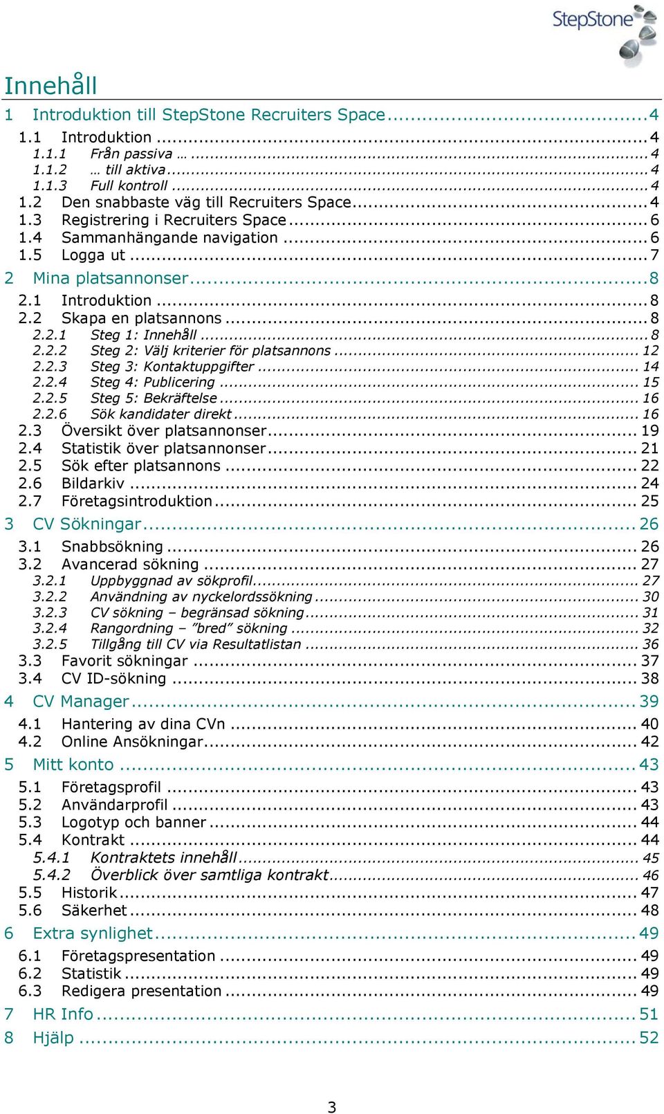 2.2 Steg 2: Välj kriterier för platsannons... 12 2.2.3 Steg 3: Kontaktuppgifter... 14 2.2.4 Steg 4: Publicering... 15 2.2.5 Steg 5: Bekräftelse... 16 2.2.6 Sök kandidater direkt... 16 2.3 Översikt över platsannonser.