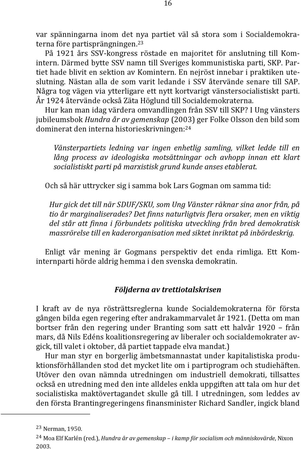 Nästan alla de som varit ledande i SSV återvände senare till SAP. Några tog vägen via ytterligare ett nytt kortvarigt vänstersocialistiskt parti.