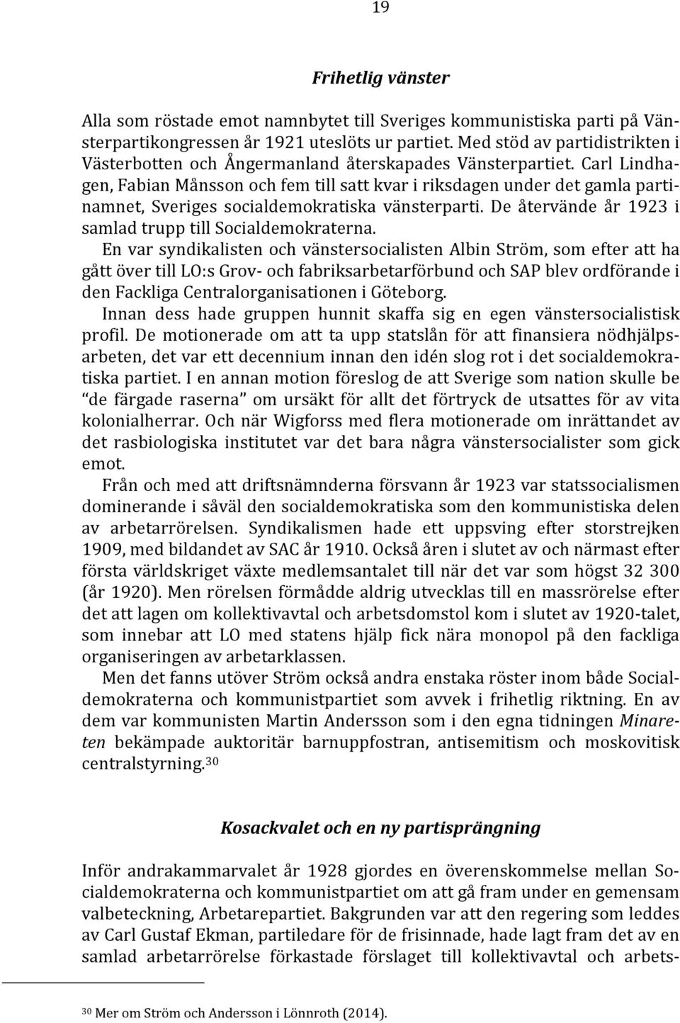 Carl Lindhagen, Fabian Månsson och fem till satt kvar i riksdagen under det gamla partinamnet, Sveriges socialdemokratiska vänsterparti. De återvände år 1923 i samlad trupp till Socialdemokraterna.