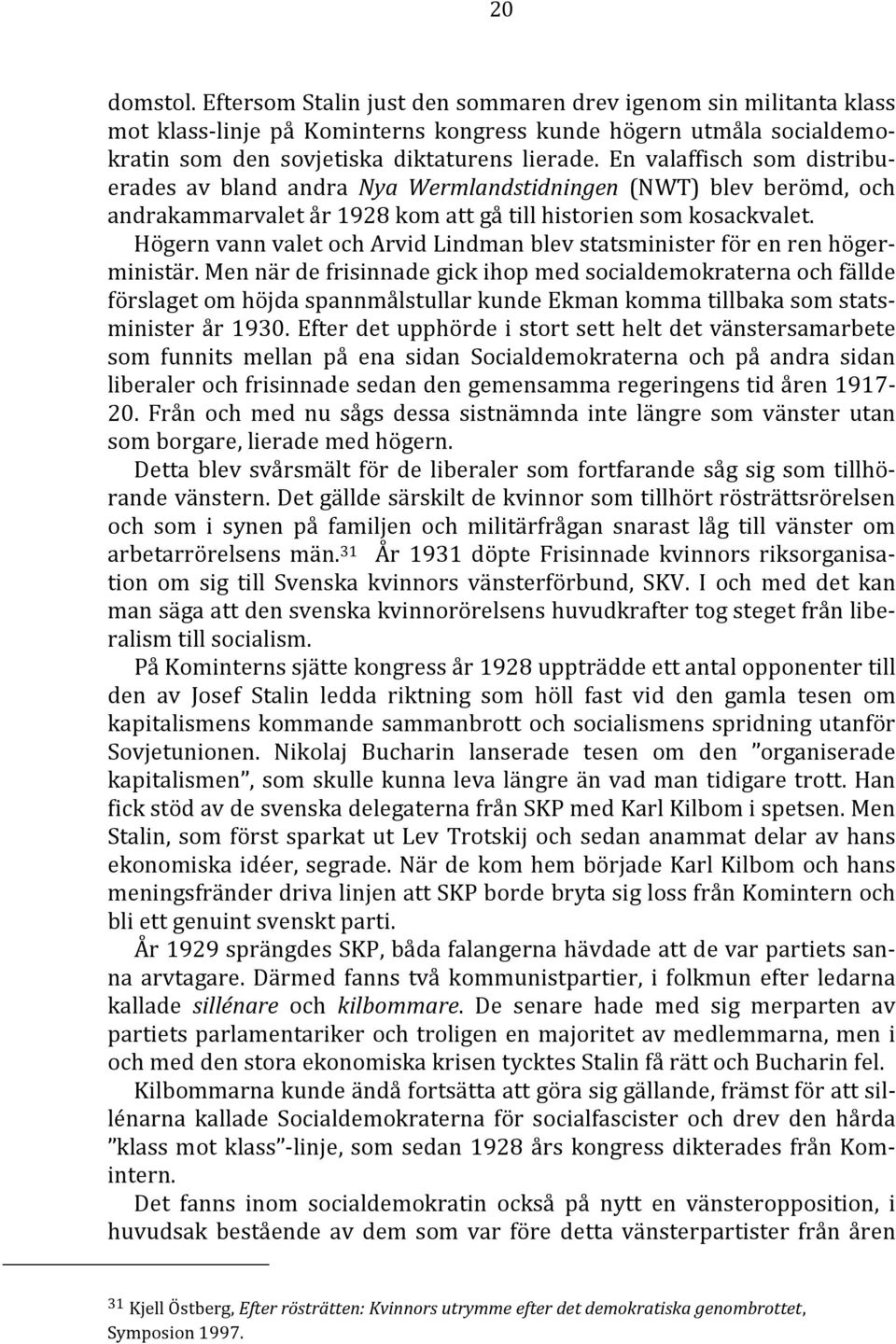 Högern vann valet och Arvid Lindman blev statsminister för en ren högerministär.