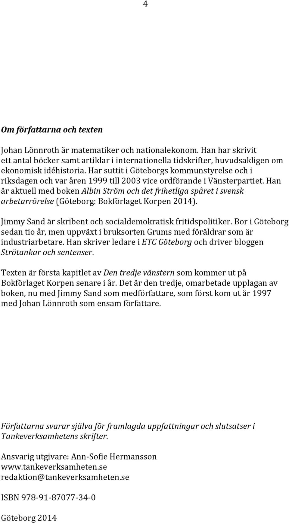 Han är aktuell med boken Albin Ström och det frihetliga spåret i svensk arbetarrörelse (Göteborg: Bokförlaget Korpen 2014). Jimmy Sand är skribent och socialdemokratisk fritidspolitiker.