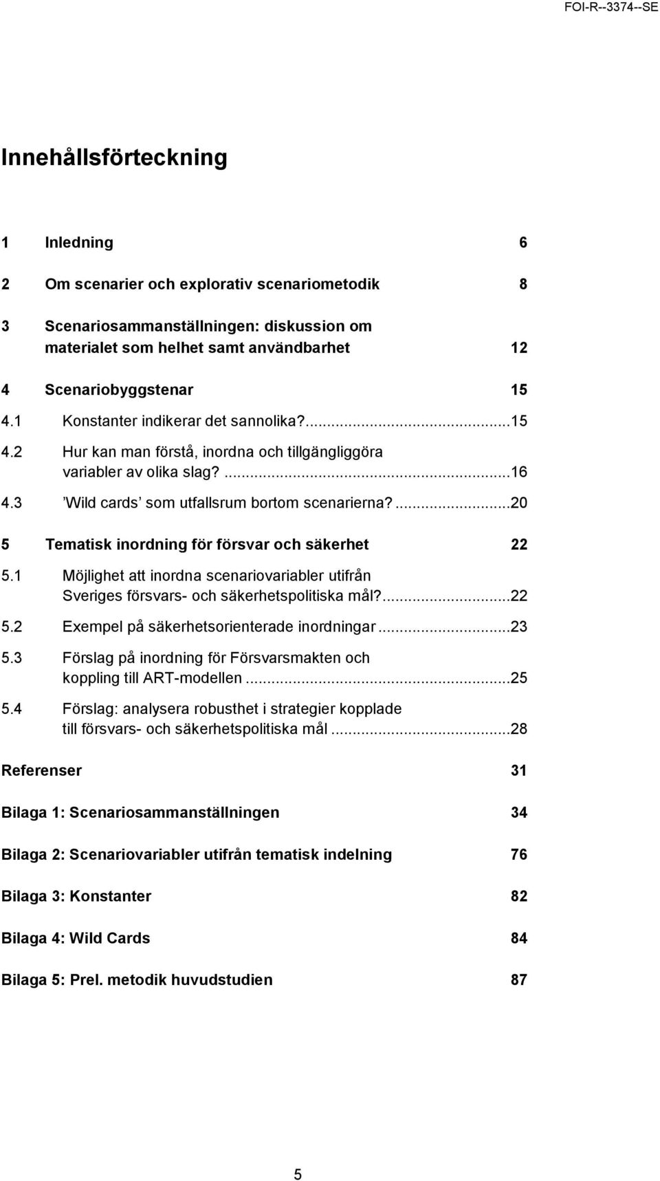 ... 20 5 Tematisk inordning för försvar och säkerhet 22 5.1 Möjlighet att inordna scenariovariabler utifrån Sveriges försvars- och säkerhetspolitiska mål?... 22 5.2 Exempel på säkerhetsorienterade inordningar.