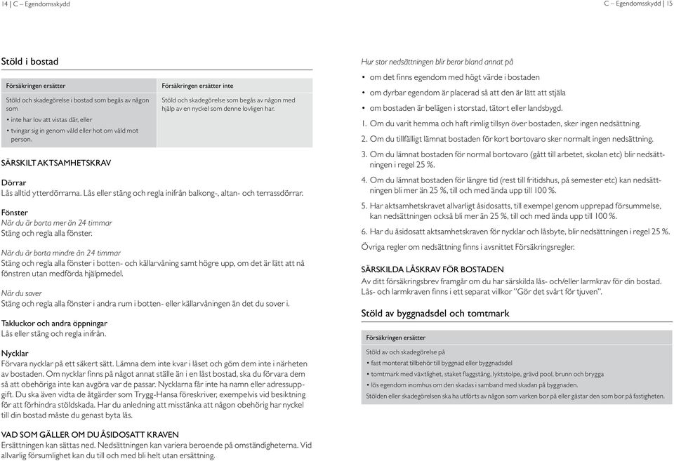 Lås eller stäng och regla inifrån balkong-, altan- och terrassdörrar. Fönster När du är borta mer än 24 timmar Stäng och regla alla fönster.