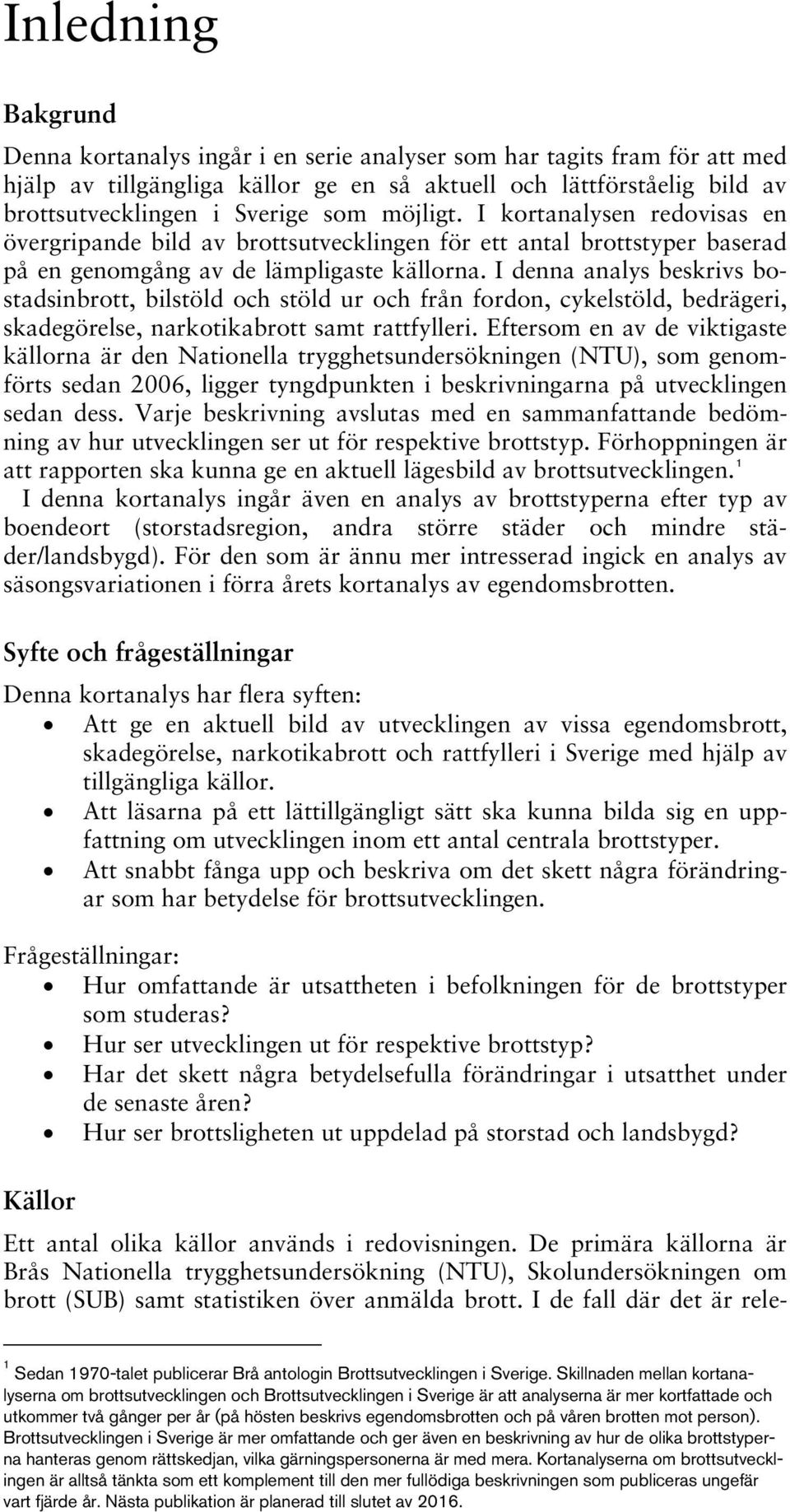 I denna analys beskrivs bostadsinbrott, bilstöld och stöld ur och från fordon, cykelstöld, bedrägeri, skadegörelse, narkotikabrott samt rattfylleri.