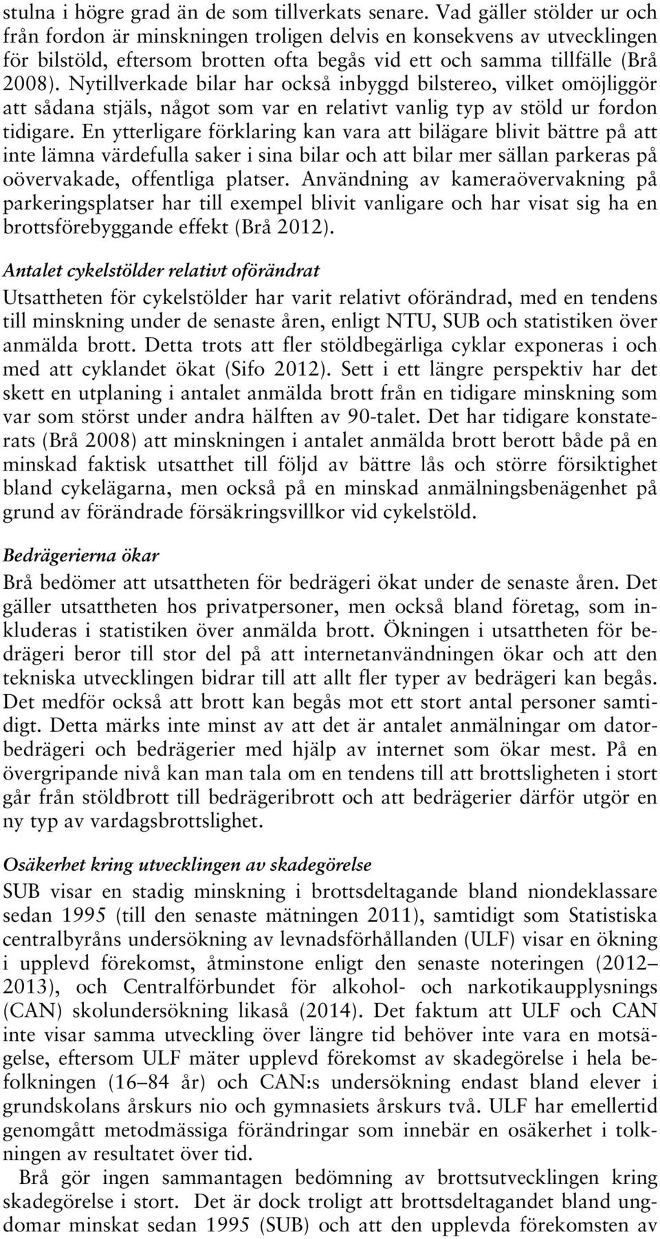 Nytillverkade bilar har också inbyggd bilstereo, vilket omöjliggör att sådana stjäls, något som var en relativt vanlig typ av stöld ur fordon tidigare.