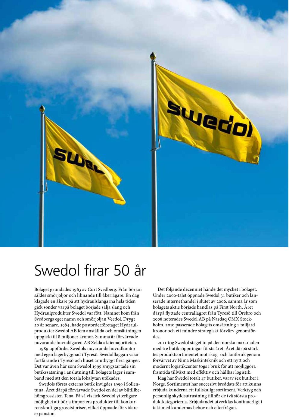 Namnet kom från Svedbergs eget namn och smörjoljan Veedol. Drygt 20 år senare, 1984, hade postorderföretaget Hydraulprodukter Swedol AB fem anställda och omsättningen uppgick till 8 miljoner kronor.