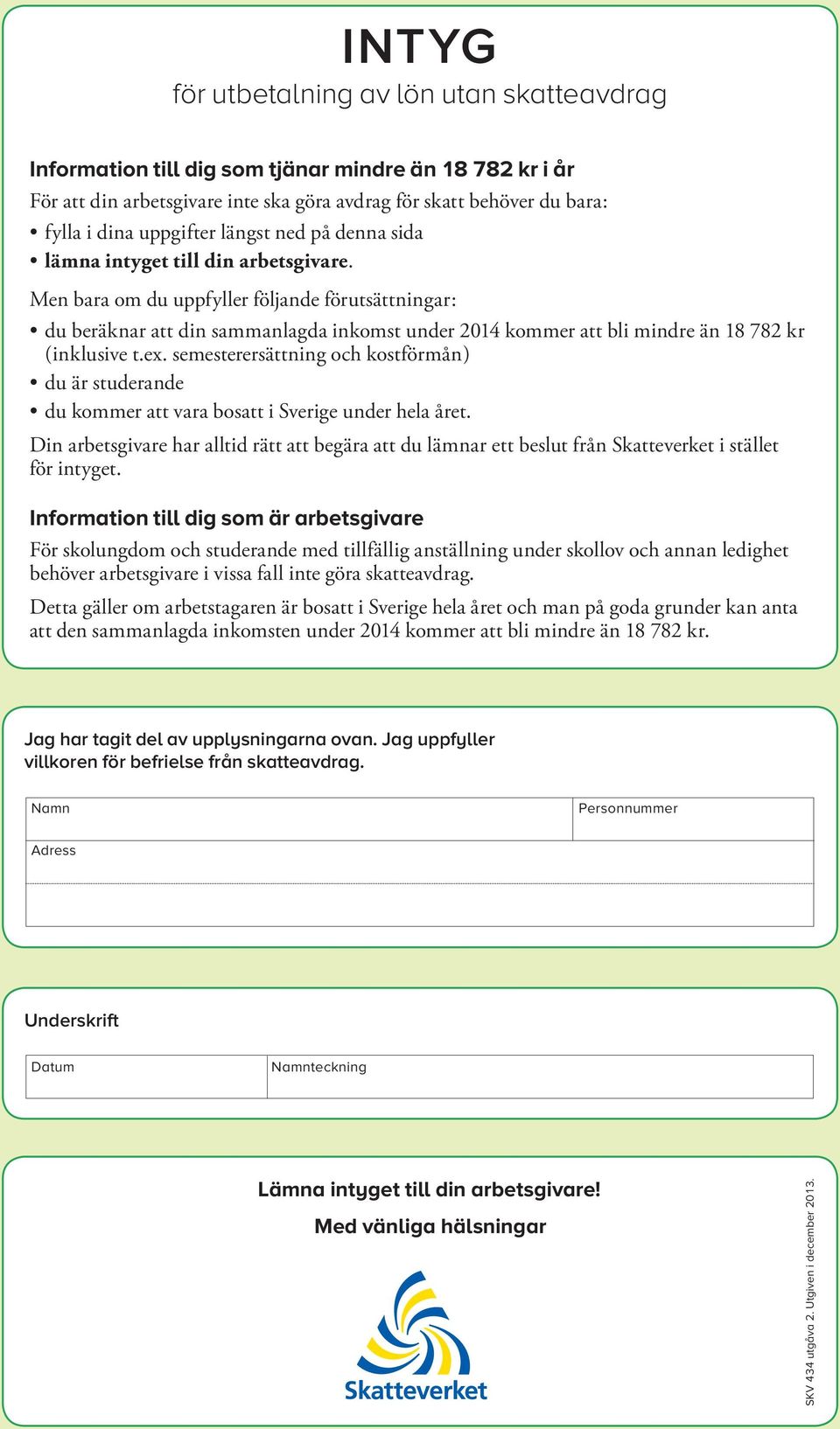 Men bara om du uppfyller följande förutsättningar : du beräknar att din sammanlagda inkomst under 2014 kommer att bli mindre än 18 782 kr ( inklusive t.ex.