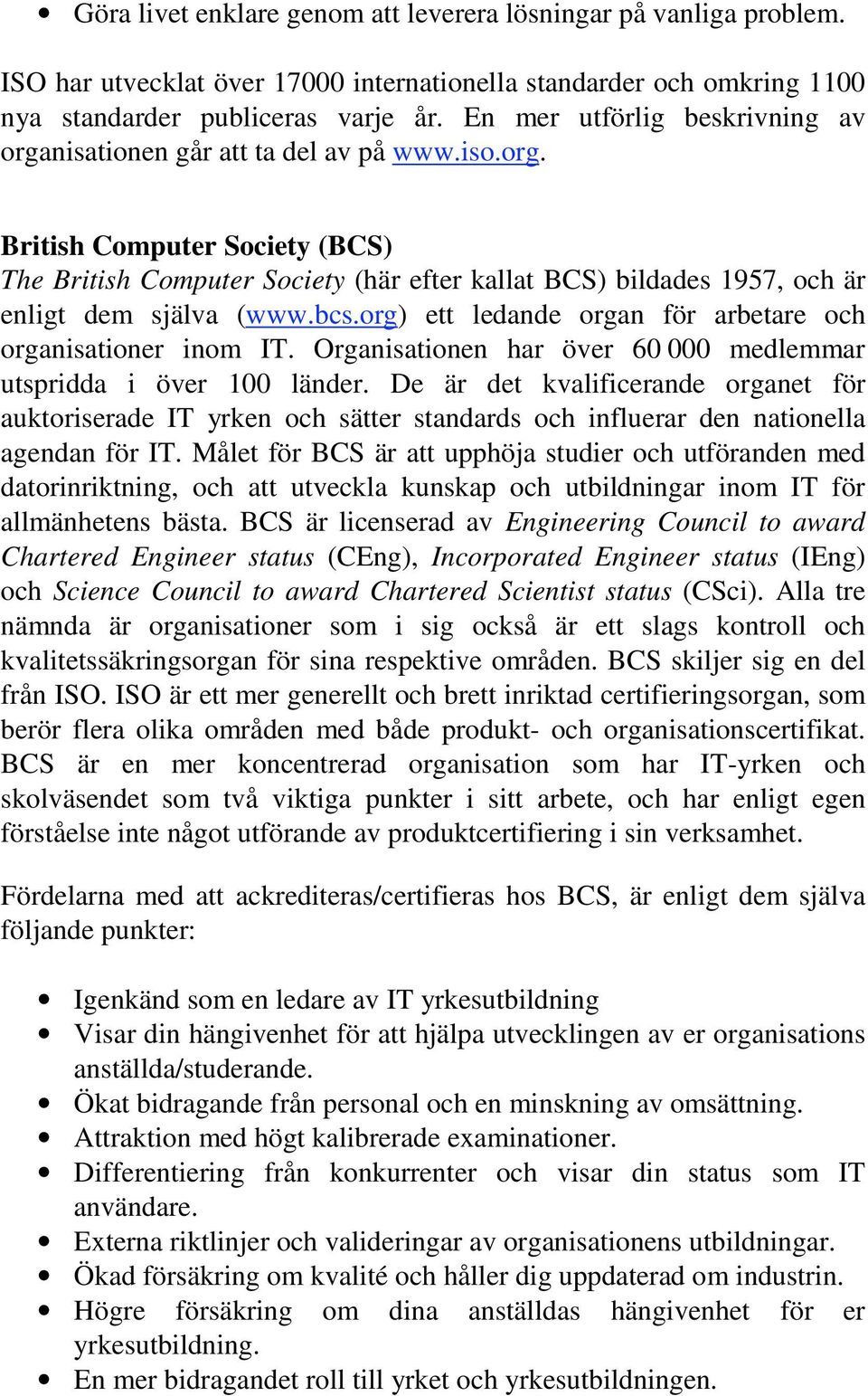 bcs.org) ett ledande organ för arbetare och organisationer inom IT. Organisationen har över 60 000 medlemmar utspridda i över 100 länder.