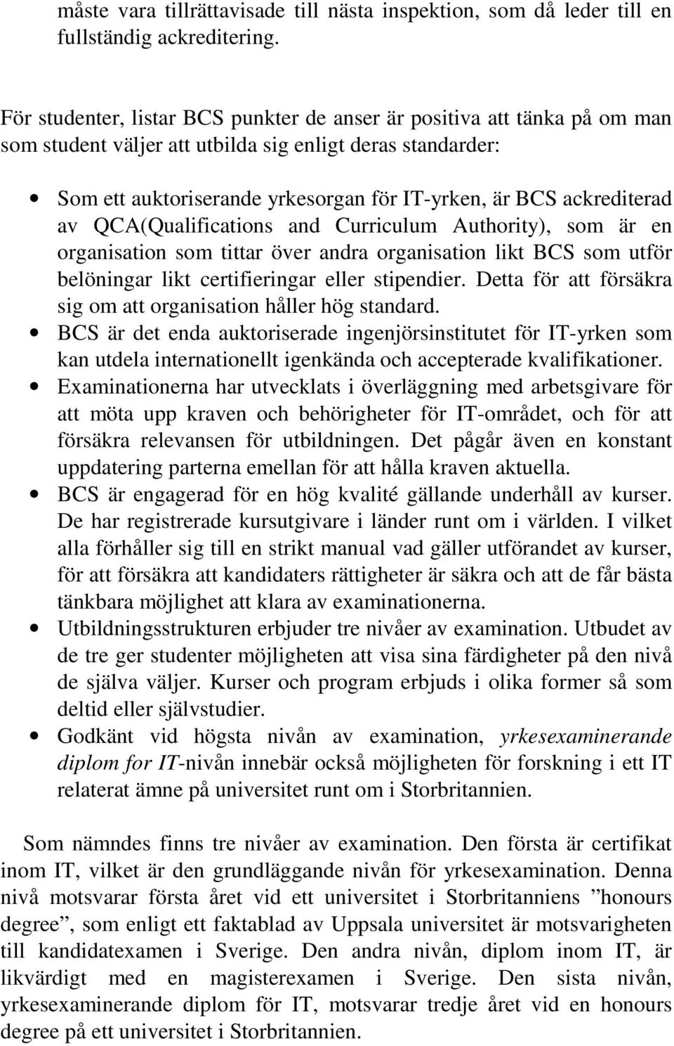 standarder: Som ett auktoriserande yrkesorgan för IT-yrken, är BCS ackrediterad av QCA(Qualifications and Curriculum Authority), som är en organisation som tittar över andra organisation likt BCS som