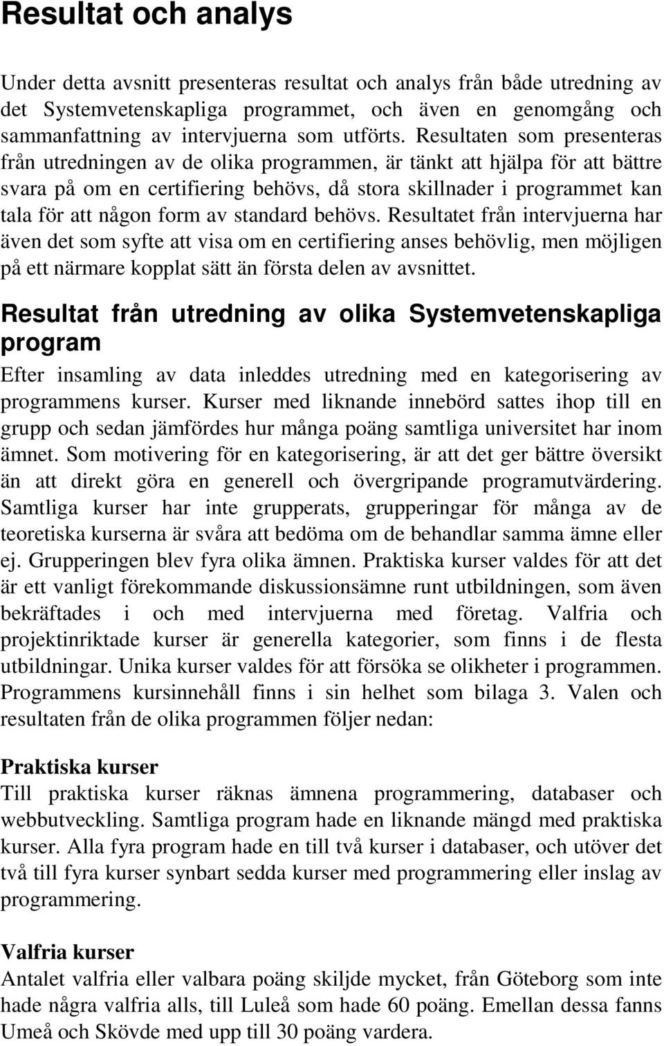 av standard behövs. Resultatet från intervjuerna har även det som syfte att visa om en certifiering anses behövlig, men möjligen på ett närmare kopplat sätt än första delen av avsnittet.