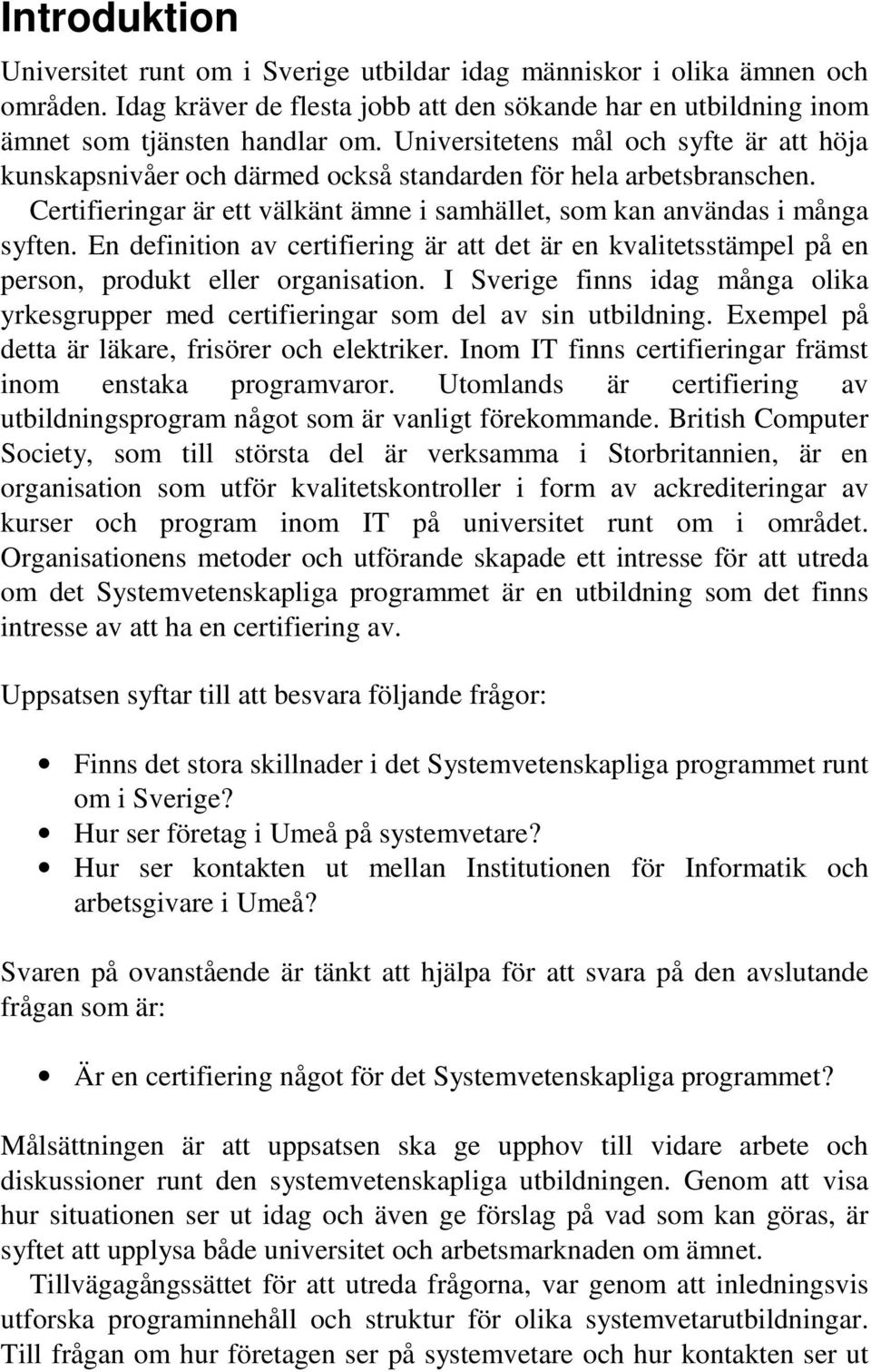 En definition av certifiering är att det är en kvalitetsstämpel på en person, produkt eller organisation. I Sverige finns idag många olika yrkesgrupper med certifieringar som del av sin utbildning.