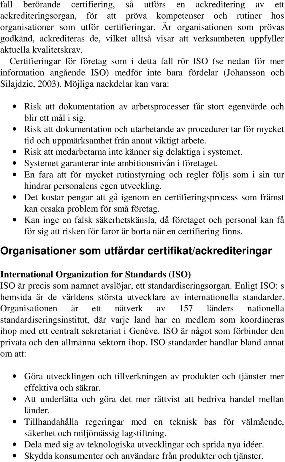 Certifieringar för företag som i detta fall rör ISO (se nedan för mer information angående ISO) medför inte bara fördelar (Johansson och Silajdzic, 2003).