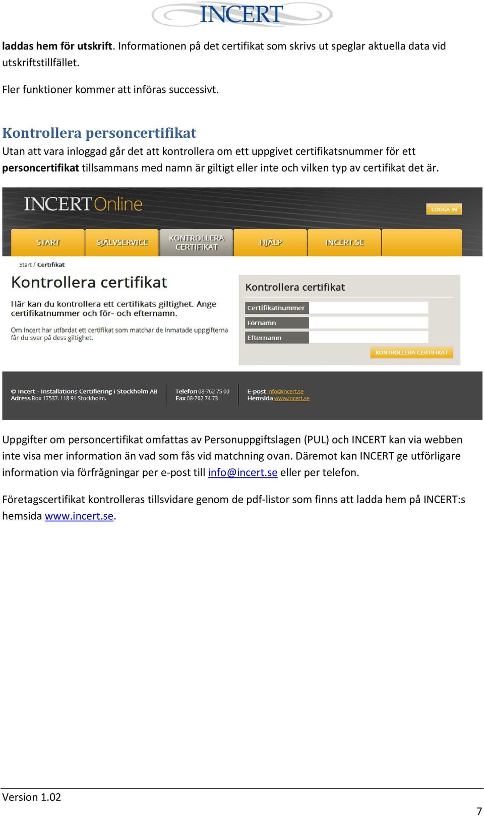 av certifikat det är. Uppgifter om personcertifikat omfattas av Personuppgiftslagen (PUL) och INCERT kan via webben inte visa mer information än vad som fås vid matchning ovan.