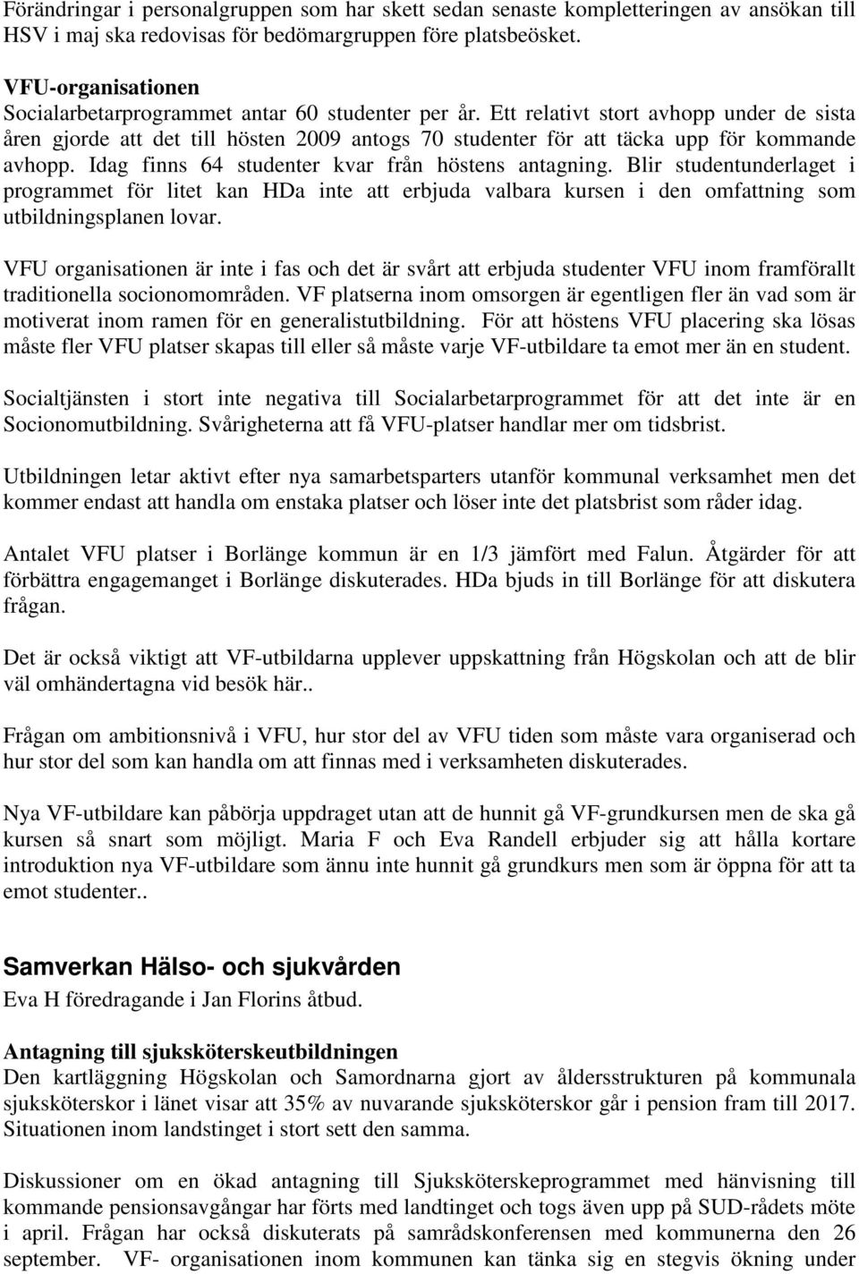 Ett relativt stort avhopp under de sista åren gjorde att det till hösten 2009 antogs 70 studenter för att täcka upp för kommande avhopp. Idag finns 64 studenter kvar från höstens antagning.