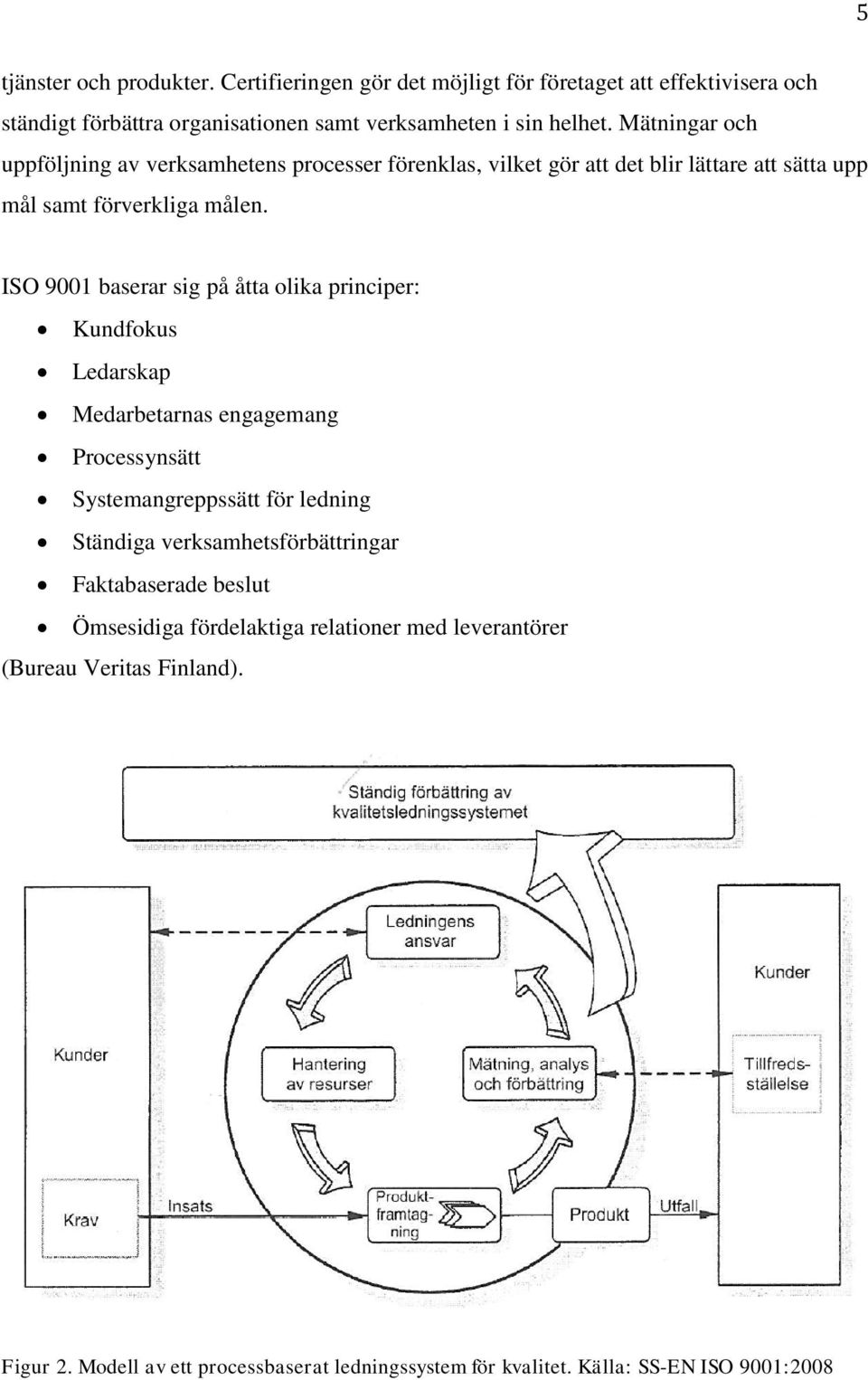 ISO 9001 baserar sig på åtta olika principer: Kundfokus Ledarskap Medarbetarnas engagemang Processynsätt Systemangreppssätt för ledning Ständiga