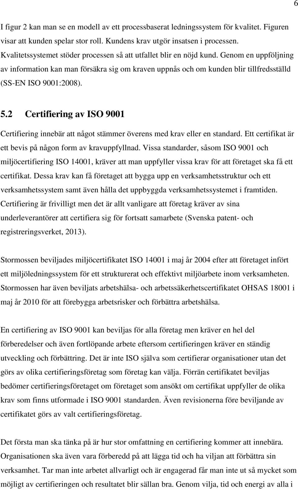 Genom en uppföljning av information kan man försäkra sig om kraven uppnås och om kunden blir tillfredsställd (SS-EN ISO 9001:2008). 5.