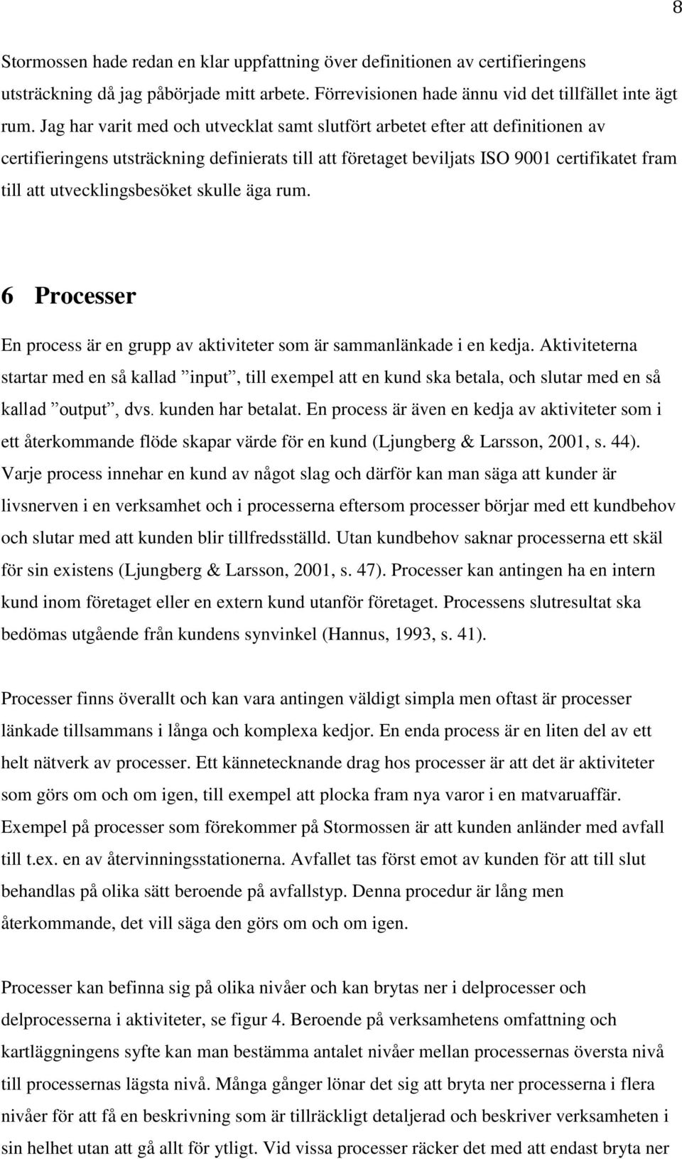 utvecklingsbesöket skulle äga rum. 6 Processer En process är en grupp av aktiviteter som är sammanlänkade i en kedja.