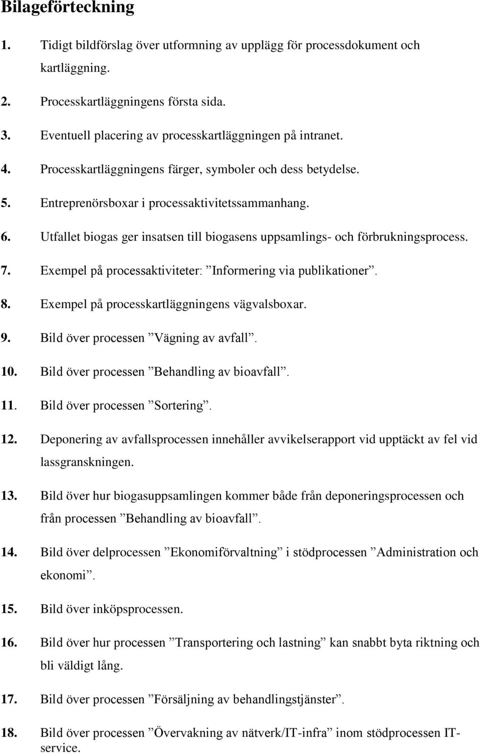 Utfallet biogas ger insatsen till biogasens uppsamlings- och förbrukningsprocess. 7. Exempel på processaktiviteter: Informering via publikationer. 8. Exempel på processkartläggningens vägvalsboxar. 9.