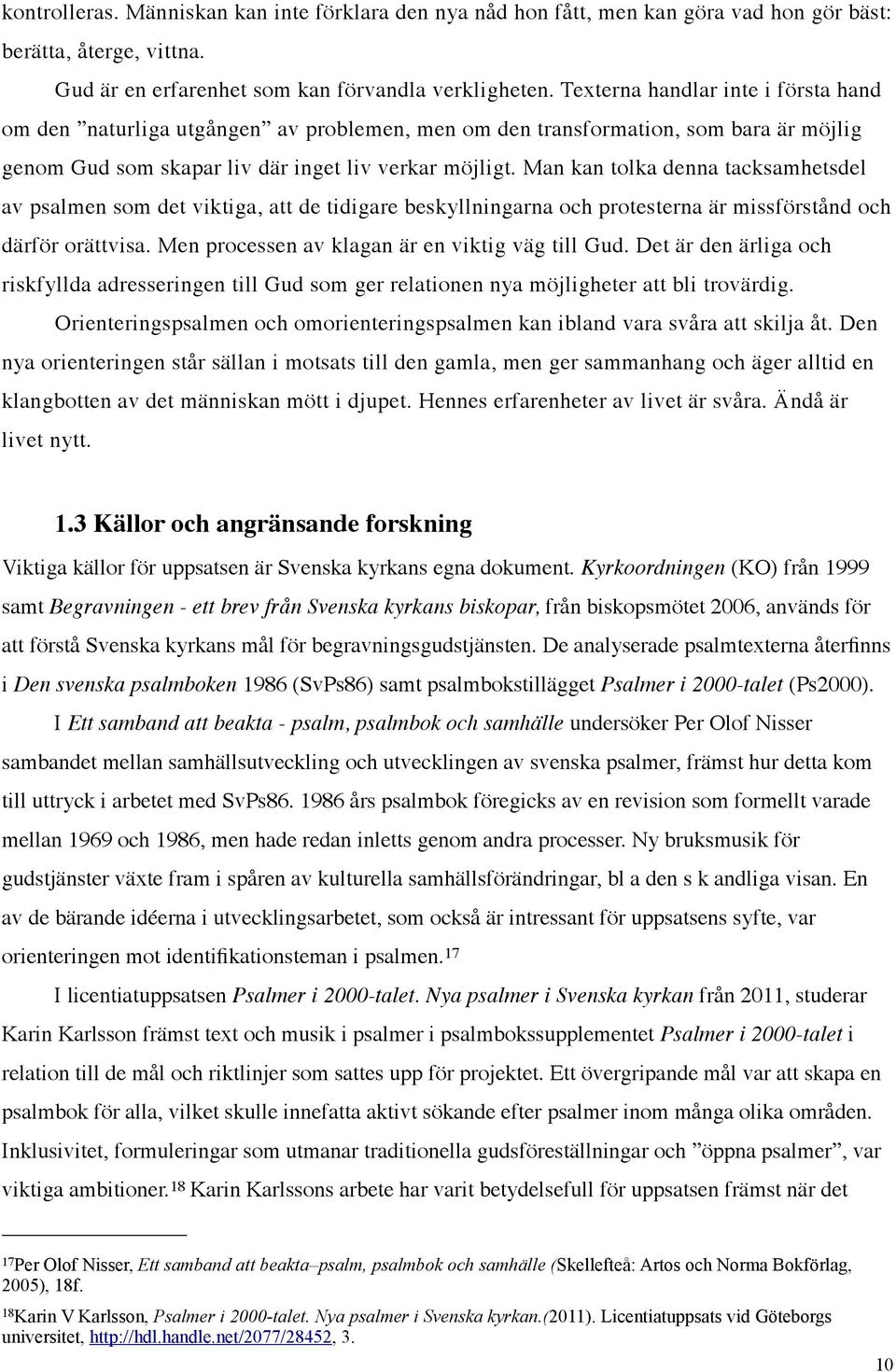 Man kan tolka denna tacksamhetsdel av psalmen som det viktiga, att de tidigare beskyllningarna och protesterna är missförstånd och därför orättvisa. Men processen av klagan är en viktig väg till Gud.