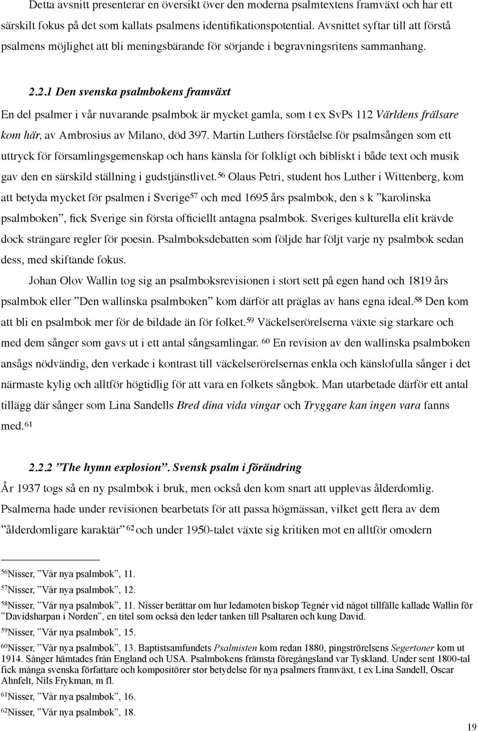 2.1 Den svenska psalmbokens framväxt En del psalmer i vår nuvarande psalmbok är mycket gamla, som t ex SvPs 112 Världens frälsare kom här, av Ambrosius av Milano, död 397.