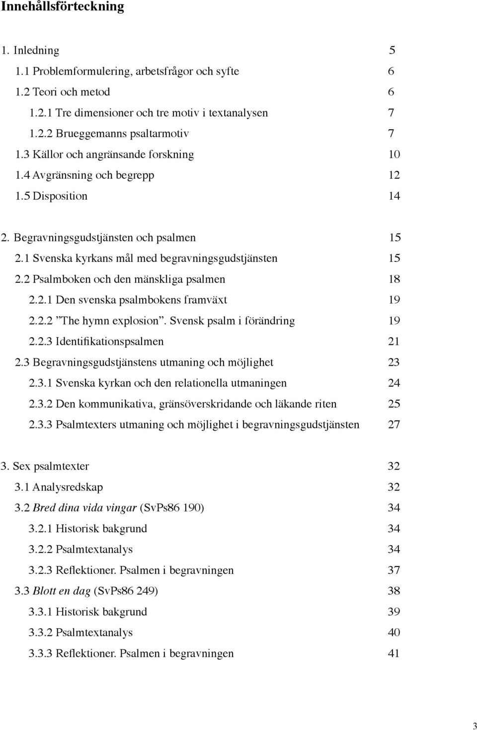 2 Psalmboken och den mänskliga psalmen 18 2.2.1 Den svenska psalmbokens framväxt 19 2.2.2 The hymn explosion. Svensk psalm i förändring 19 2.2.3 Identifikationspsalmen 21 2.