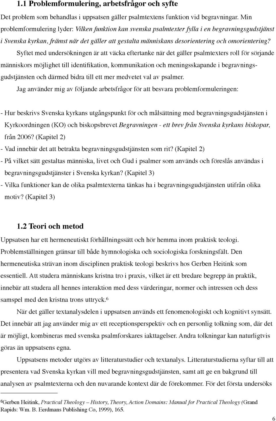 Syftet med undersökningen är att väcka eftertanke när det gäller psalmtexters roll för sörjande människors möjlighet till identifikation, kommunikation och meningsskapande i begravningsgudstjänsten