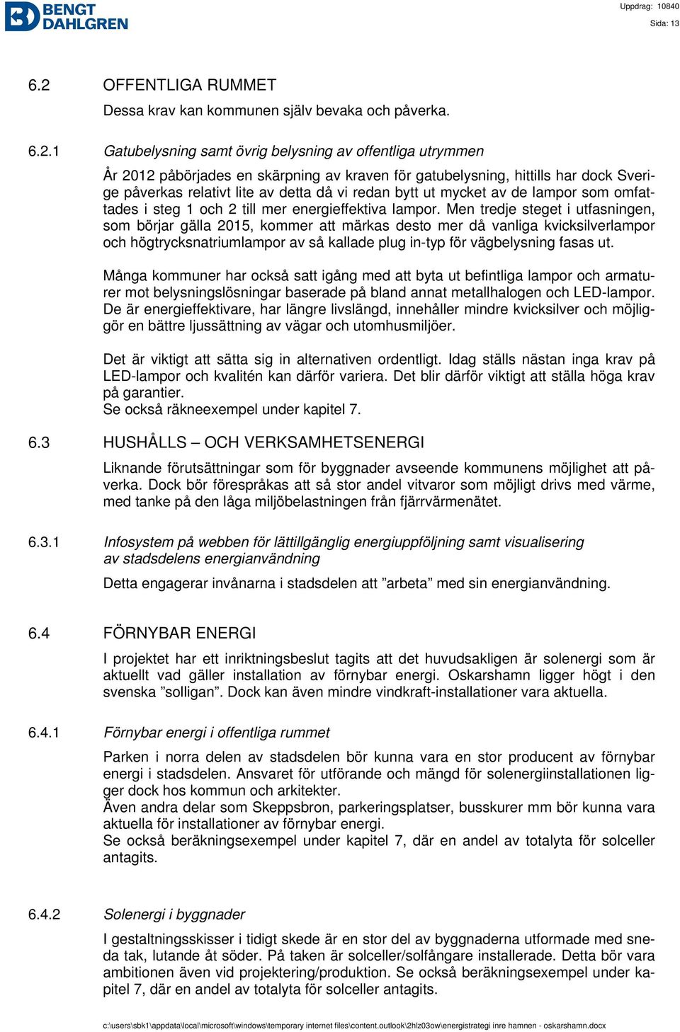 1 Gatubelysning samt övrig belysning av offentliga utrymmen År 2012 påbörjades en skärpning av kraven för gatubelysning, hittills har dock Sverige påverkas relativt lite av detta då vi redan bytt ut