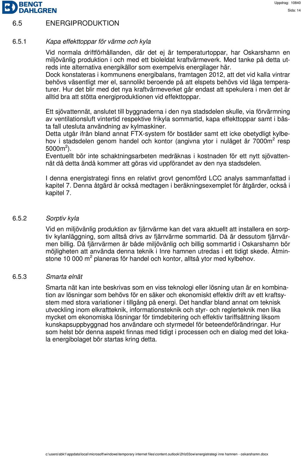 Dock konstateras i kommunens energibalans, framtagen 2012, att det vid kalla vintrar behövs väsentligt mer el, sannolikt beroende på att elspets behövs vid låga temperaturer.