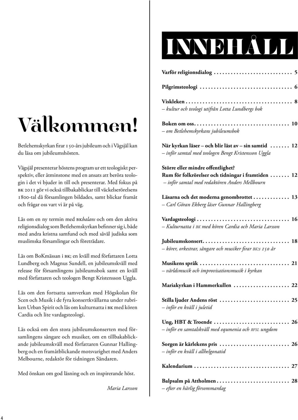 Med fokus på bk 2011 gör vi också tillbakablickar till väckelserörelsens 1800-tal då församlingen bildades, samt blickar framåt och frågar oss vart vi är på väg.