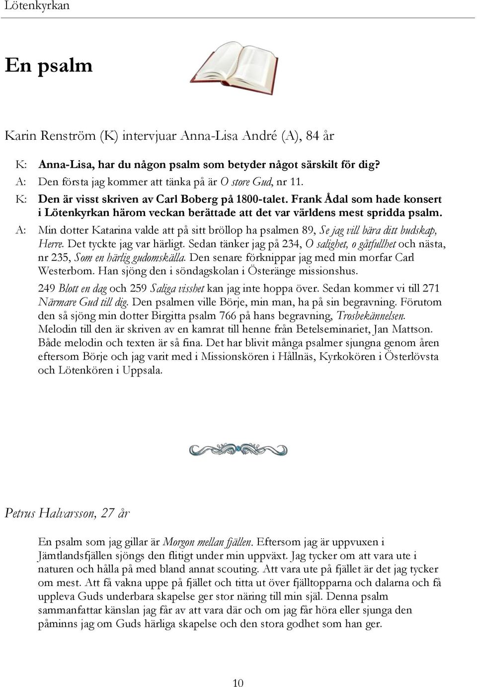 A: Min dotter Katarina valde att på sitt bröllop ha psalmen 89, Se jag vill bära ditt budskap, Herre. Det tyckte jag var härligt.