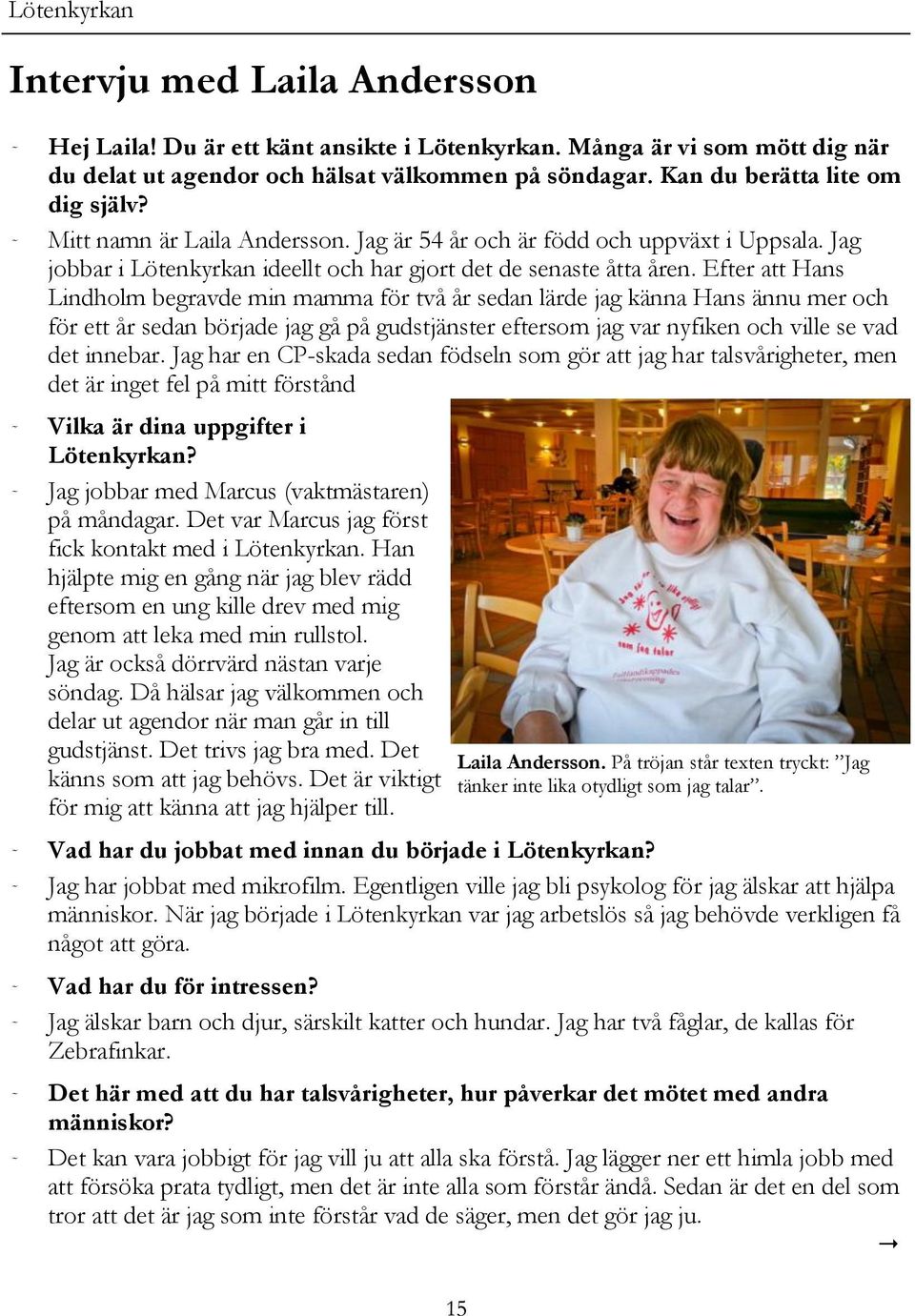 Efter att Hans Lindholm begravde min mamma för två år sedan lärde jag känna Hans ännu mer och för ett år sedan började jag gå på gudstjänster eftersom jag var nyfiken och ville se vad det innebar.