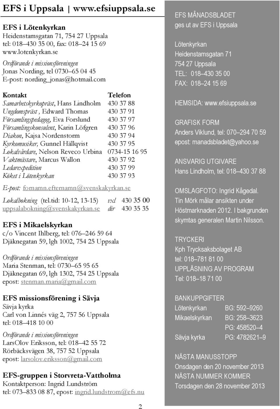 com Kontakt Telefon Samarbetskyrkopräst, Hans Lindholm 430 37 88 Ungdomspräst, Edward Thomas 430 37 91 Församlingspedagog, Eva Forslund 430 37 97 Församlingskonsulent, Karin Löfgren 430 37 96 Diakon,