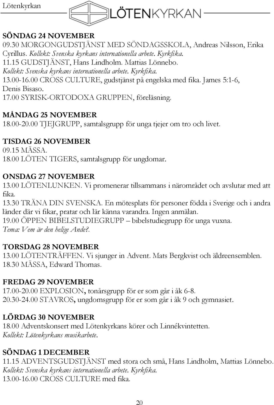 00 SYRISK-ORTODOXA GRUPPEN, föreläsning. MÅNDAG 25 NOVEMBER 18.00-20.00 TJEJGRUPP, samtalsgrupp för unga tjejer om tro och livet. TISDAG 26 NOVEMBER 09.15 MÄSSA. 18.00 LÖTEN TIGERS, samtalsgrupp för ungdomar.