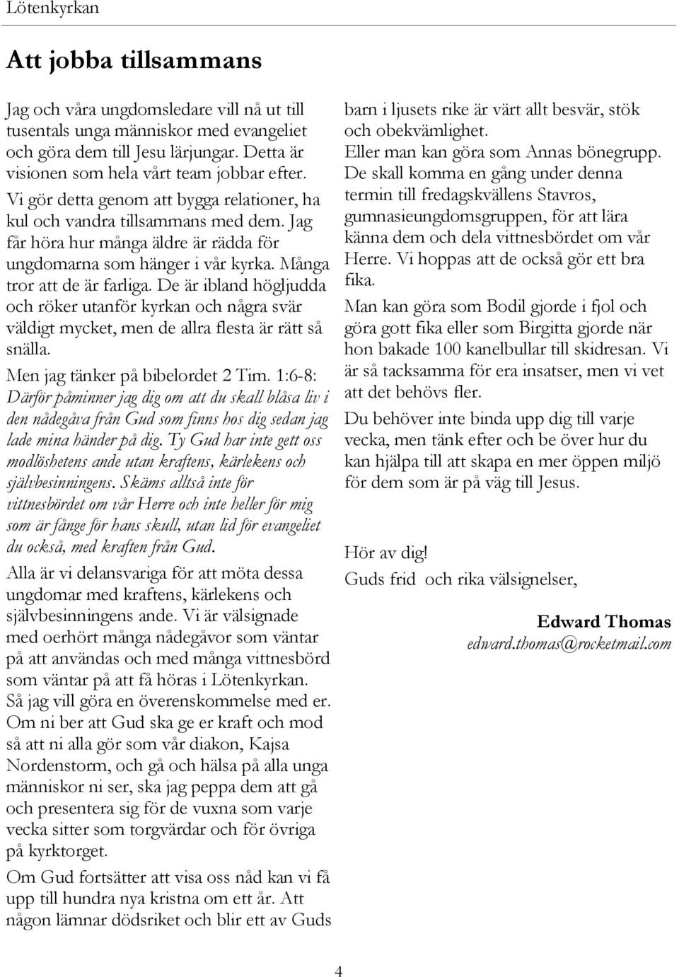 De är ibland högljudda och röker utanför kyrkan och några svär väldigt mycket, men de allra flesta är rätt så snälla. Men jag tänker på bibelordet 2 Tim.