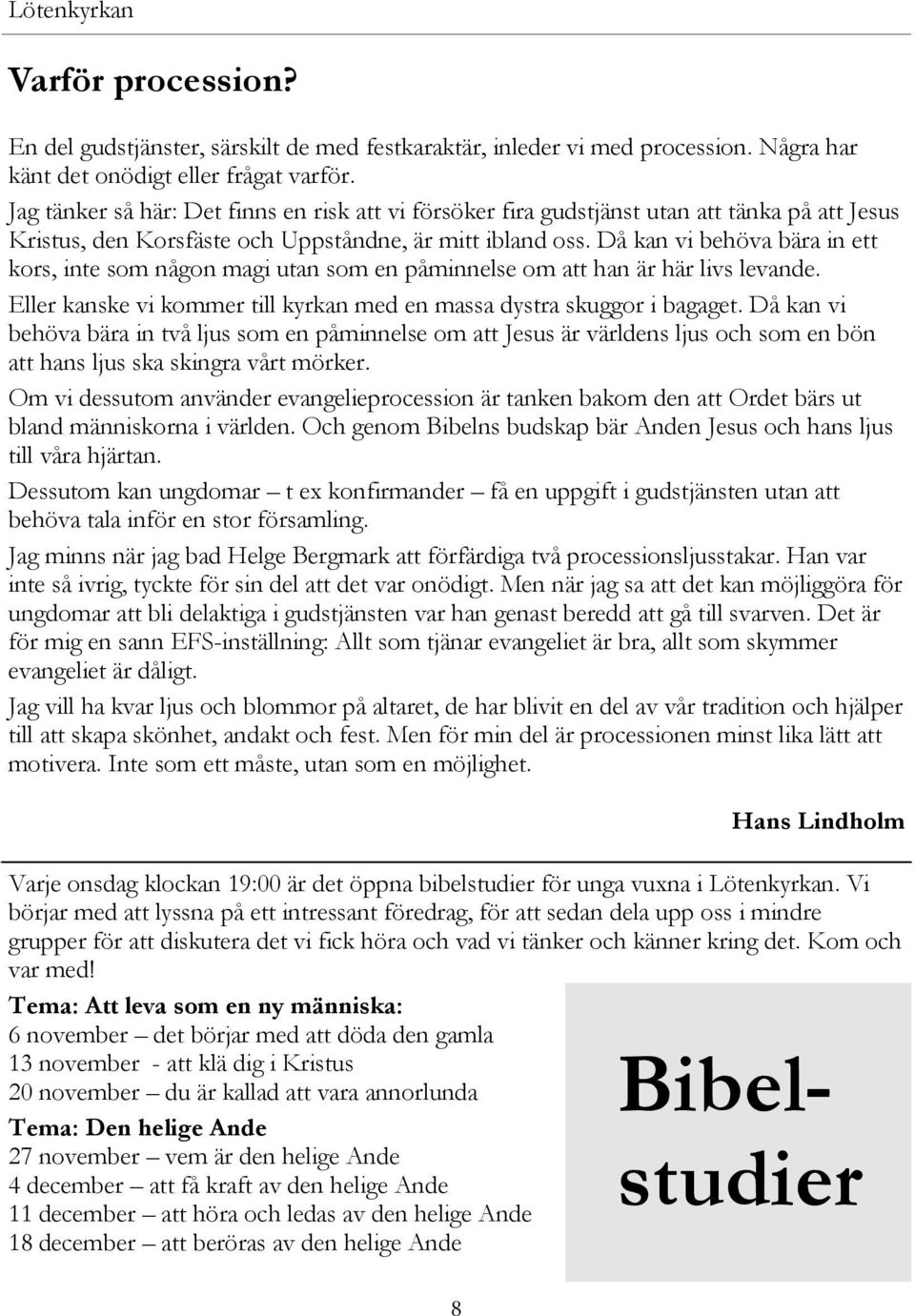 Då kan vi behöva bära in ett kors, inte som någon magi utan som en påminnelse om att han är här livs levande. Eller kanske vi kommer till kyrkan med en massa dystra skuggor i bagaget.