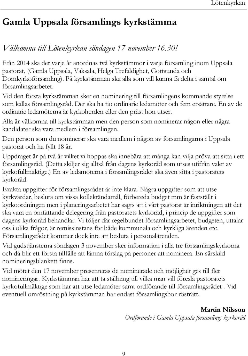 På kyrkstämman ska alla som vill kunna få delta i samtal om församlingsarbetet. Vid den första kyrkstämman sker en nominering till församlingens kommande styrelse som kallas församlingsråd.