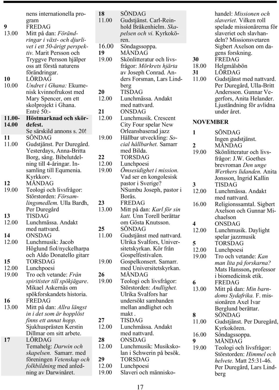 Entré 50:- Höstmarknad skördefest. Se särskild annons s. 20! Gudstjänst. Per Duregård. Yesterdays, Anna-Britta Borg, sång. Bibelutdelning till 4-åringar. Insamling till Equmenia. Kyrkkorv.