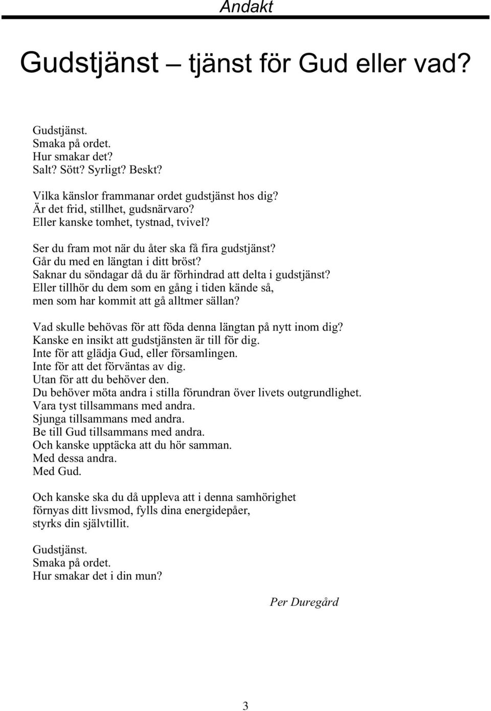 tystnad, tvivel? Eller kanske tomhet, tystnad, tvivel? Ser du fram mot när du åter ska få fira gudstjänst? Ser Går du du fram med mot en längtan när du i åter ditt ska bröst? få fira gudstjänst? Går Saknar du med du söndagar en längtan då i du ditt är bröst?