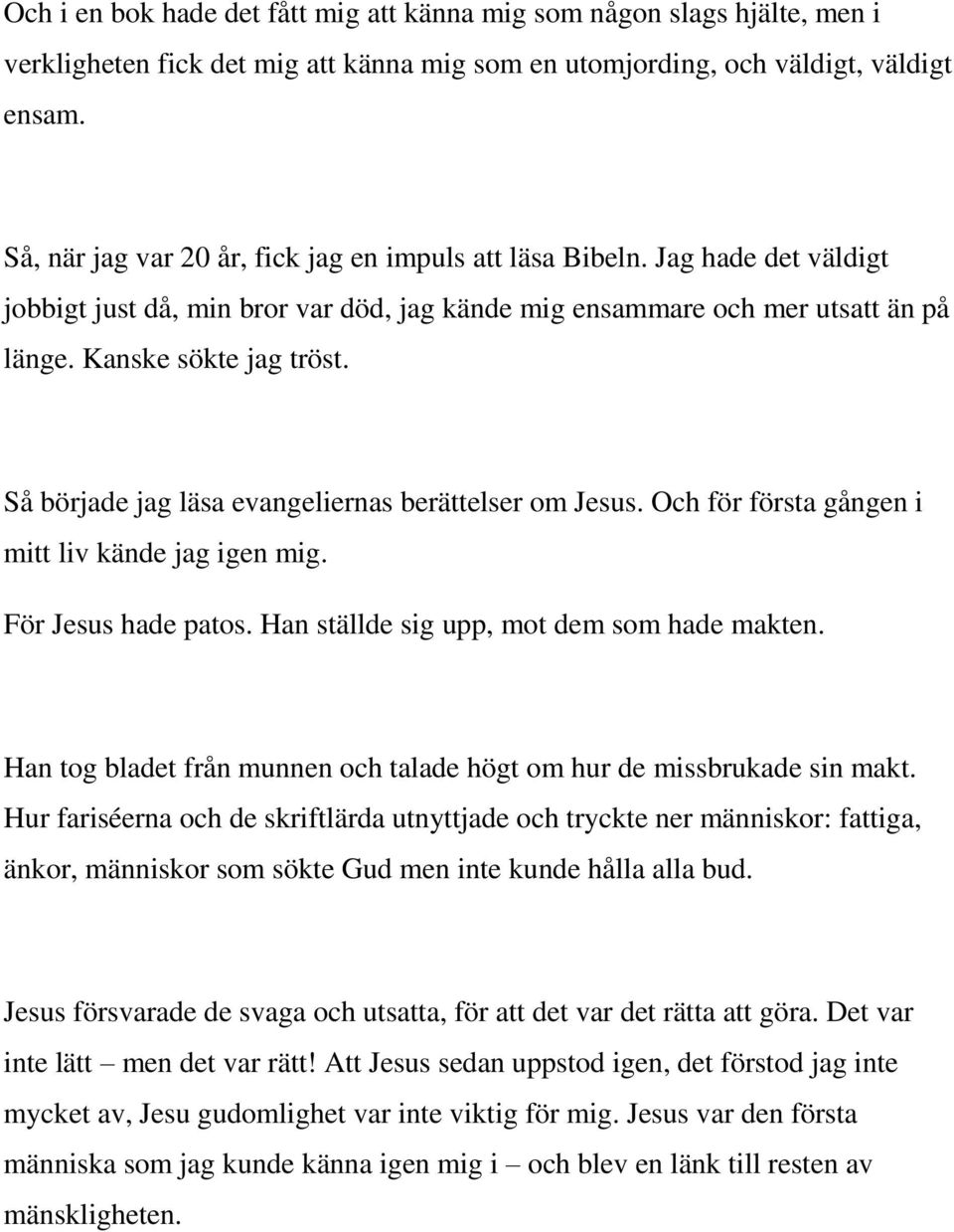 Så började jag läsa evangeliernas berättelser om Jesus. Och för första gången i mitt liv kände jag igen mig. För Jesus hade patos. Han ställde sig upp, mot dem som hade makten.