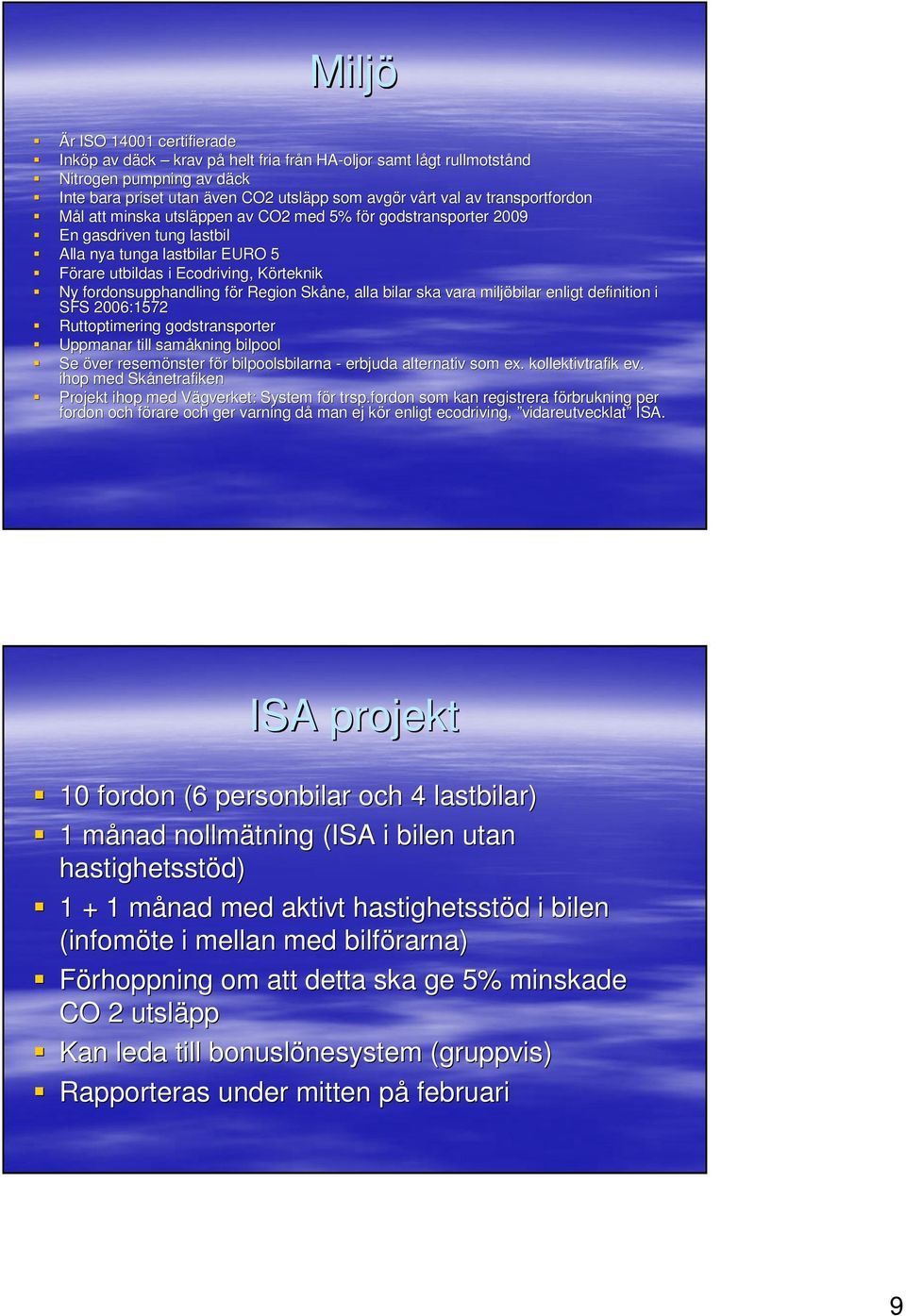 fordonsupphandling för f r Region Skåne, alla bilar ska vara miljöbilar enligt definition i SFS 2006:1572 Ruttoptimering godstransporter Uppmanar till samåkning bilpool Se över resemönster för f r