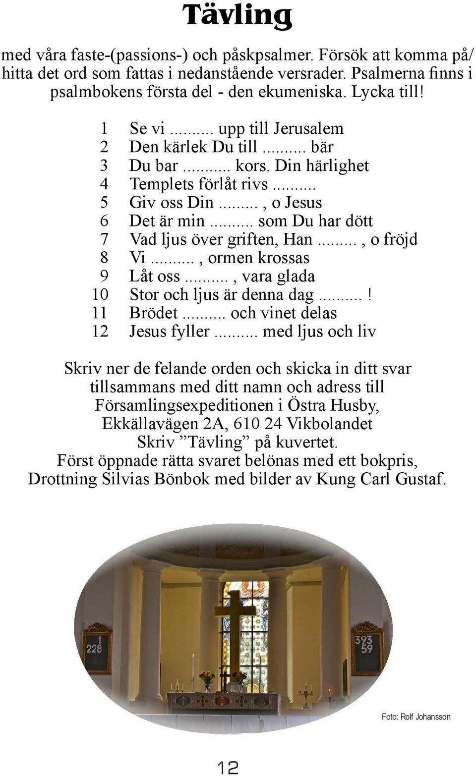 .. som Du har dött 7 Vad ljus över griften, Han..., o fröjd 8 Vi..., ormen krossas 9 Låt oss..., vara glada 10 Stor och ljus är denna dag...! 11 Brödet... och vinet delas 12 Jesus fyller.