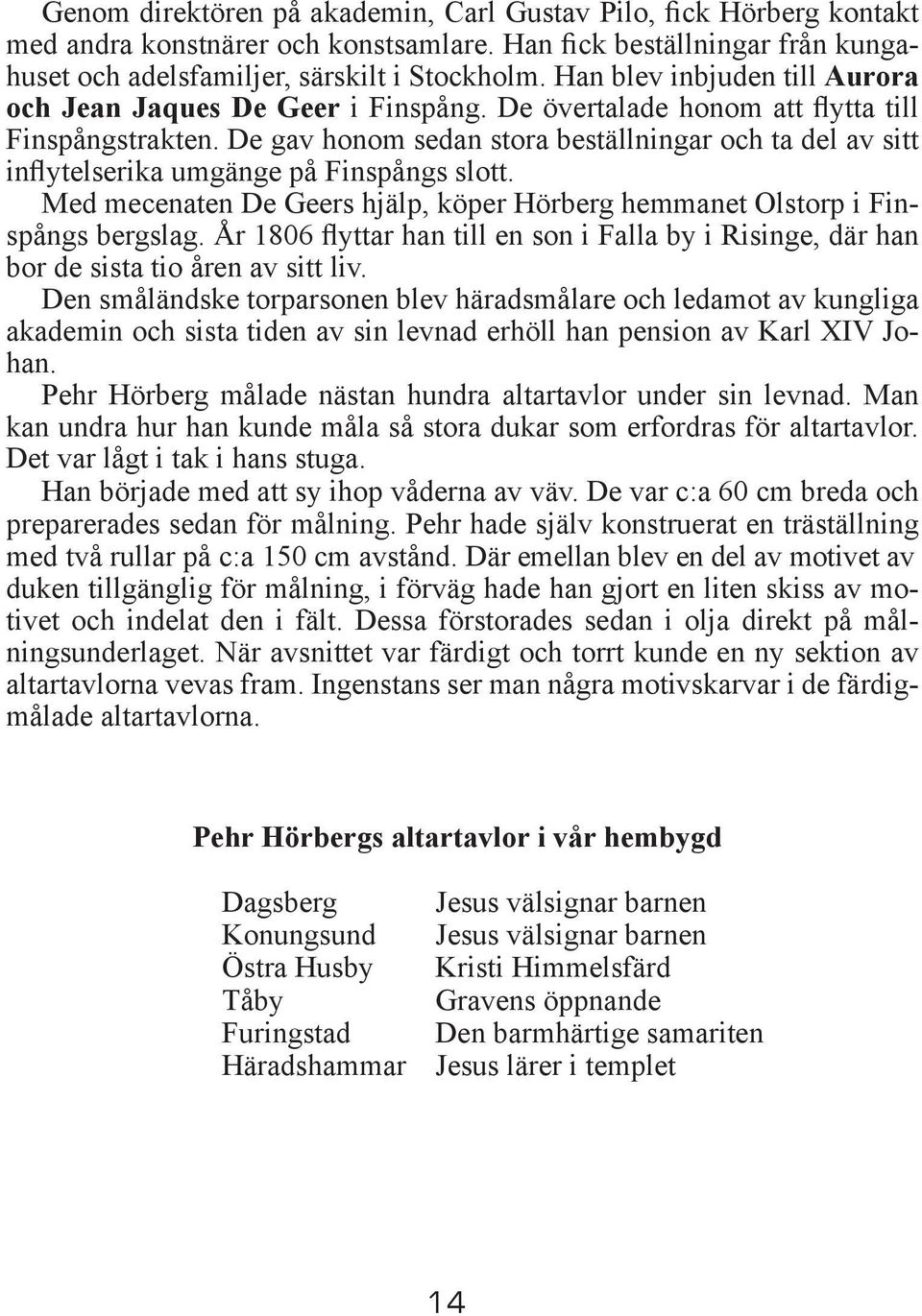 De gav honom sedan stora beställningar och ta del av sitt inflytelserika umgänge på Finspångs slott. Med mecenaten De Geers hjälp, köper Hörberg hemmanet Olstorp i Finspångs bergslag.