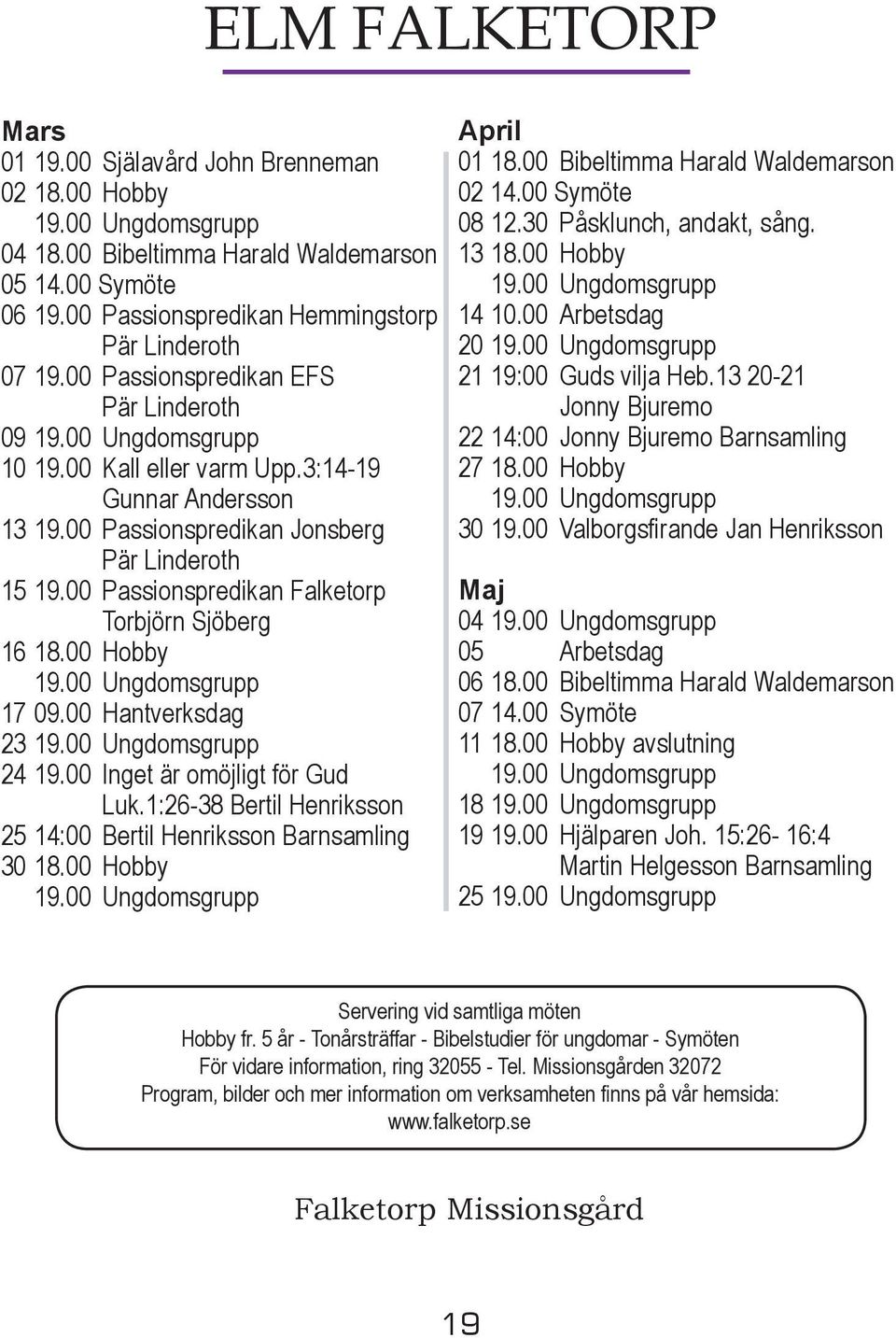 00 Passionspredikan Jonsberg Pär Linderoth 15 19.00 Passionspredikan Falketorp Torbjörn Sjöberg 16 18.00 Hobby 19.00 Ungdomsgrupp 17 09.00 Hantverksdag 23 19.00 Ungdomsgrupp 24 19.