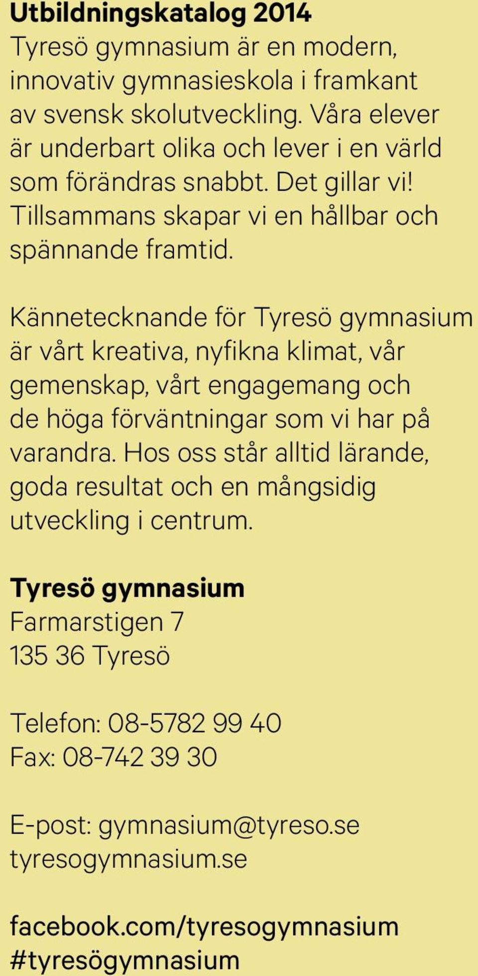 Kännetecknande för Tyresö gymnasium är vårt kreativa, nyfikna klimat, vår gemenskap, vårt engagemang och de höga förväntningar som vi har på varandra.