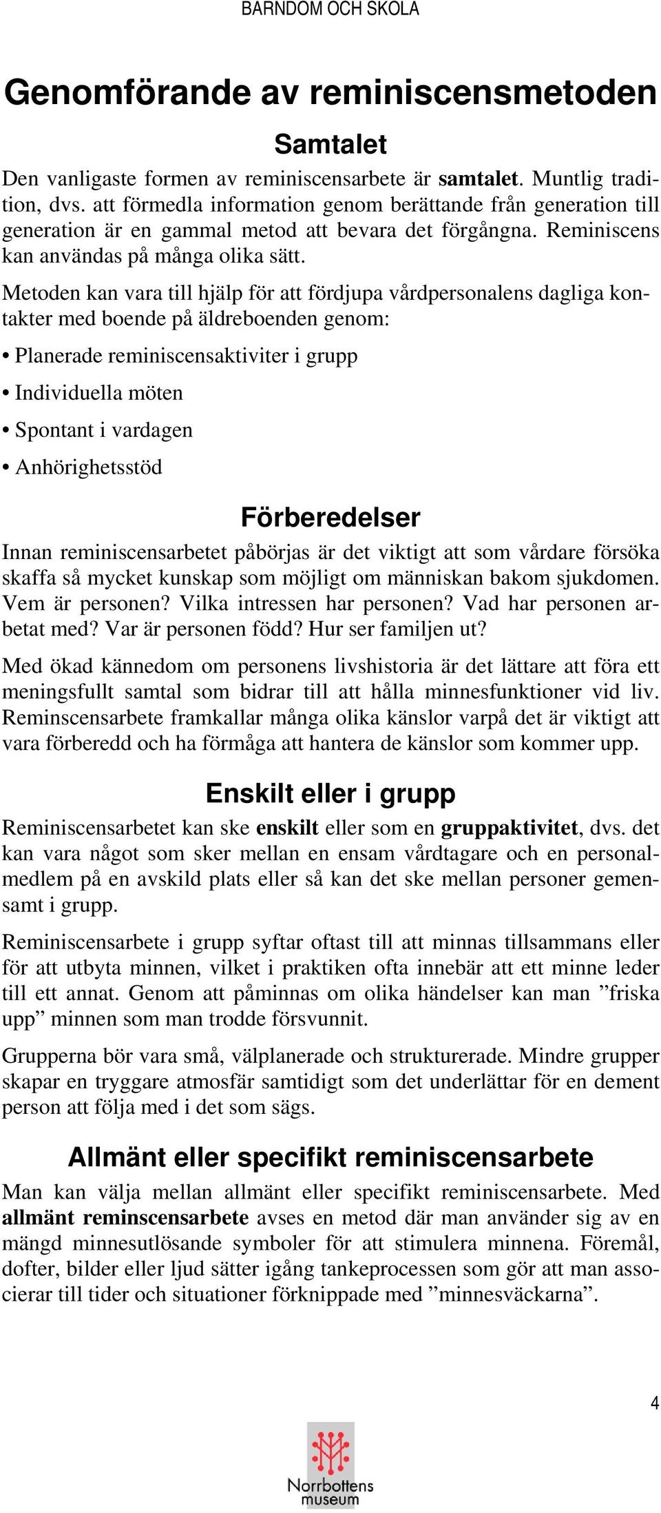 Metoden kan vara till hjälp för att fördjupa vårdpersonalens dagliga kontakter med boende på äldreboenden genom: Planerade reminiscensaktiviter i grupp Individuella möten Spontant i vardagen